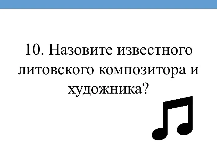 10. Назовите известного литовского композитора и художника?