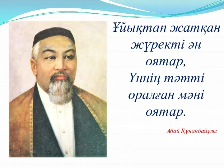 Ұйықтап жатқан жүректі ән оятар, Үннің тәтті оралған мәні оятар. Абай Құнанбайұлы