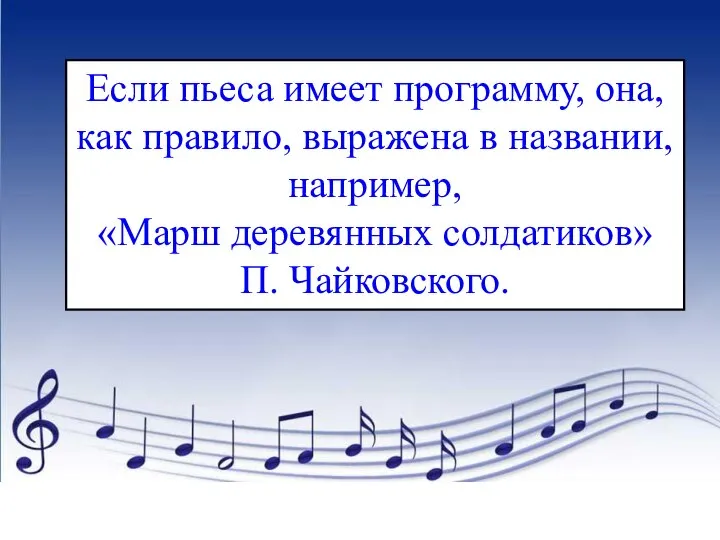 Если пьеса имеет программу, она, как правило, выражена в названии, например, «Марш деревянных солдатиков» П. Чайковского.