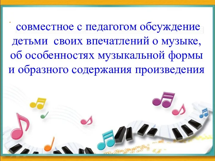 . совместное с педагогом обсуждение детьми своих впечатлений о музыке, об