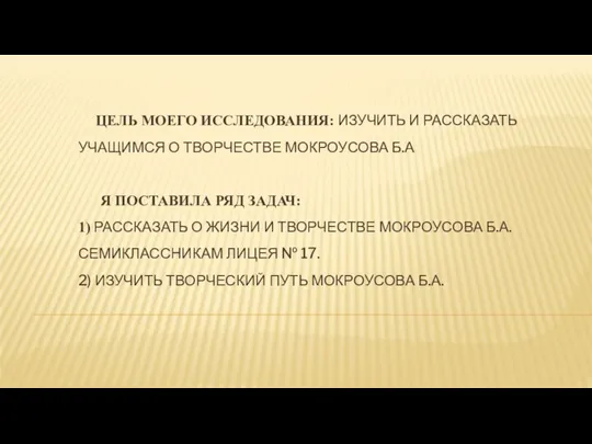 ЦЕЛЬ МОЕГО ИССЛЕДОВАНИЯ: ИЗУЧИТЬ И РАССКАЗАТЬ УЧАЩИМСЯ О ТВОРЧЕСТВЕ МОКРОУСОВА Б.А