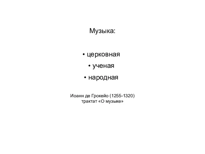 Музыка: церковная ученая народная Иоанн де Грокейо (1255-1320) трактат «О музыке»