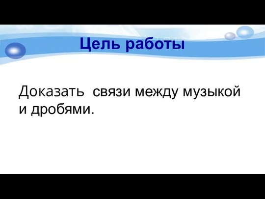 Цель работы Доказать связи между музыкой и дробями.