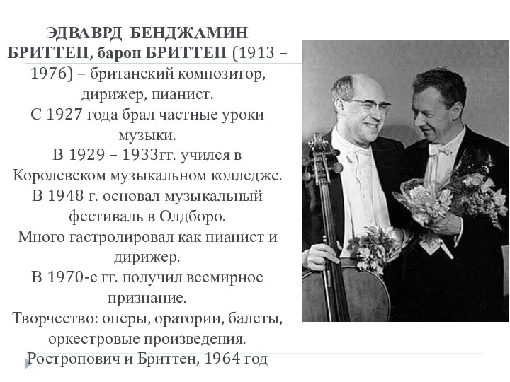 ЭДВАВРД БЕНДЖАМИН БРИТТЕН, барон БРИТТЕН (1913 – 1976) – британский композитор,