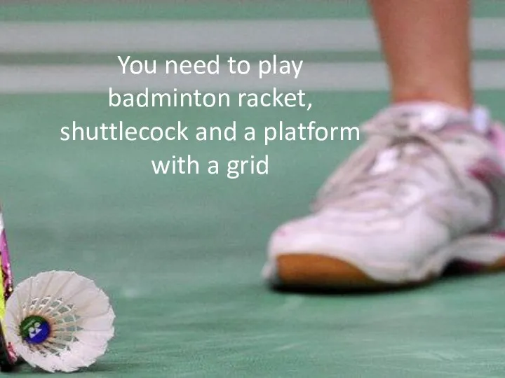 You need to play badminton racket, shuttlecock and a platform with a grid