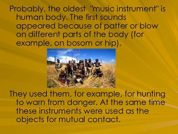 Probably, the oldest "music instrument" is human body. The first sounds