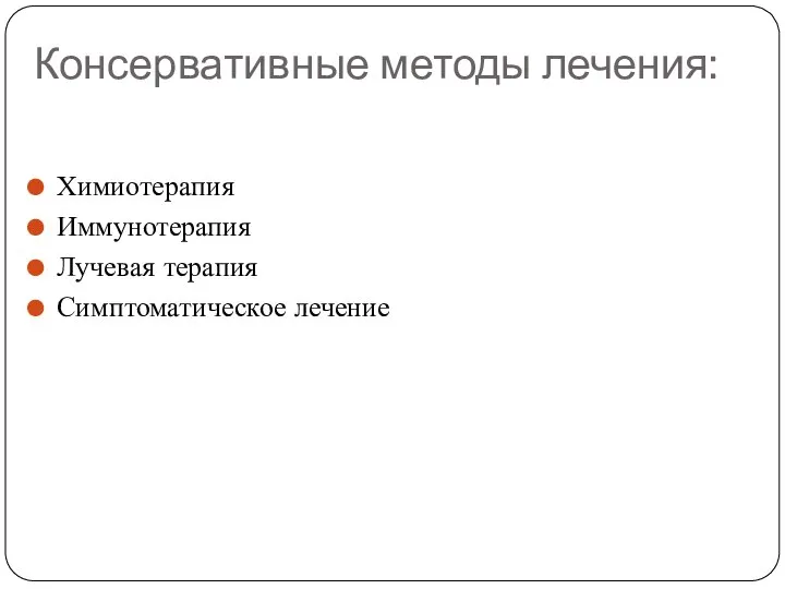 Консервативные методы лечения: Химиотерапия Иммунотерапия Лучевая терапия Симптоматическое лечение