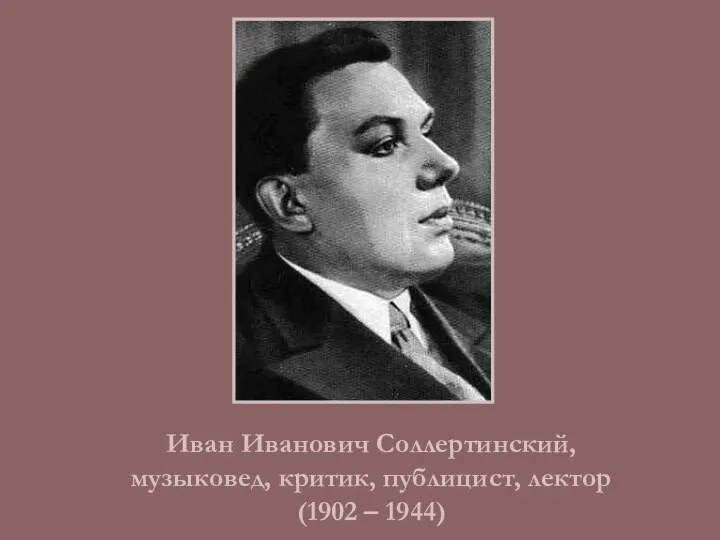 Иван Иванович Соллертинский, музыковед, критик, публицист, лектор (1902 – 1944)