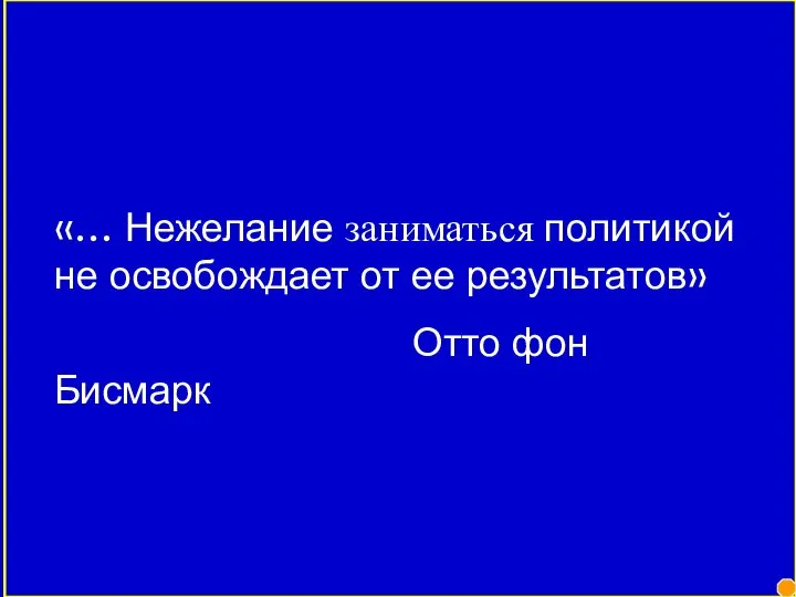 «… Нежелание заниматься политикой не освобождает от ее результатов» Отто фон Бисмарк