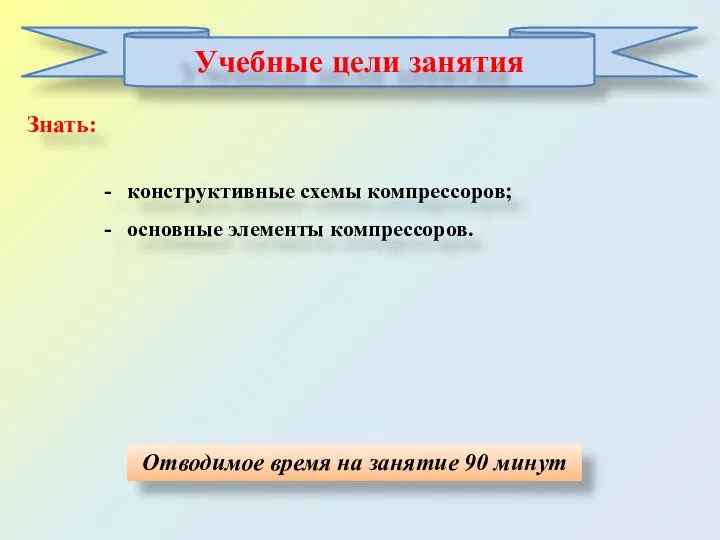 Отводимое время на занятие 90 минут Знать: Учебные цели занятия конструктивные схемы компрессоров; основные элементы компрессоров.