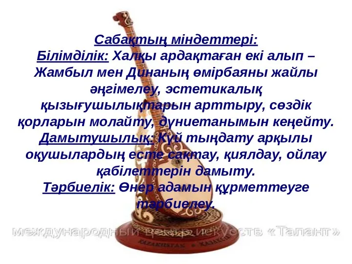 Сабақтың міндеттері: Білімділік: Халқы ардақтаған екі алып – Жамбыл мен Динаның