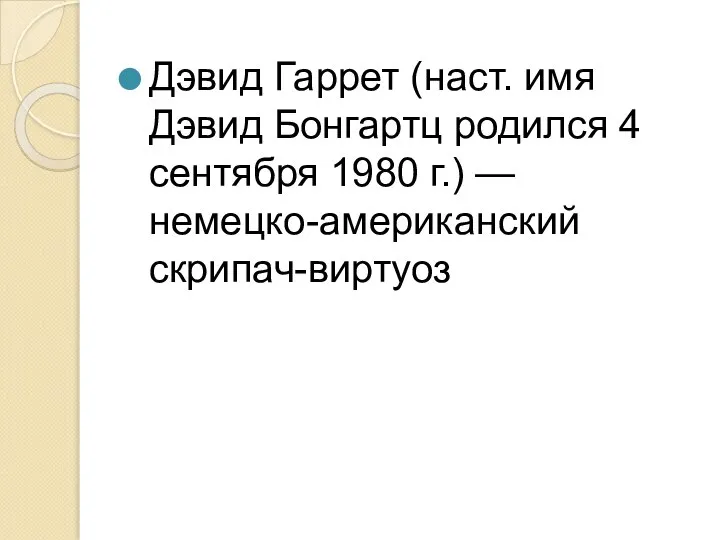 Дэвид Гаррет (наст. имя Дэвид Бонгартц родился 4 сентября 1980 г.) — немецко-американский скрипач-виртуоз