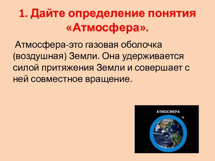 1. Дайте определение понятия «Атмосфера». Атмосфера-это газовая оболочка (воздушная) Земли. Она