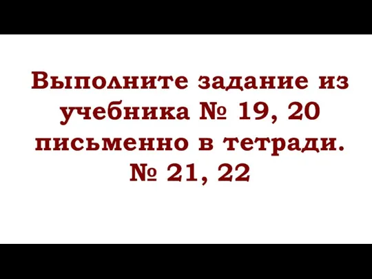 Выполните задание из учебника № 19, 20 письменно в тетради. № 21, 22