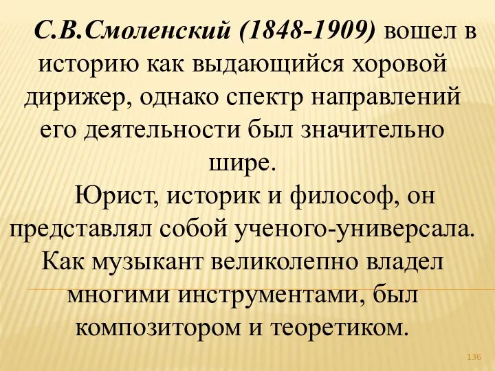 С.В.Смоленский (1848-1909) вошел в историю как выдающийся хоровой дирижер, однако спектр
