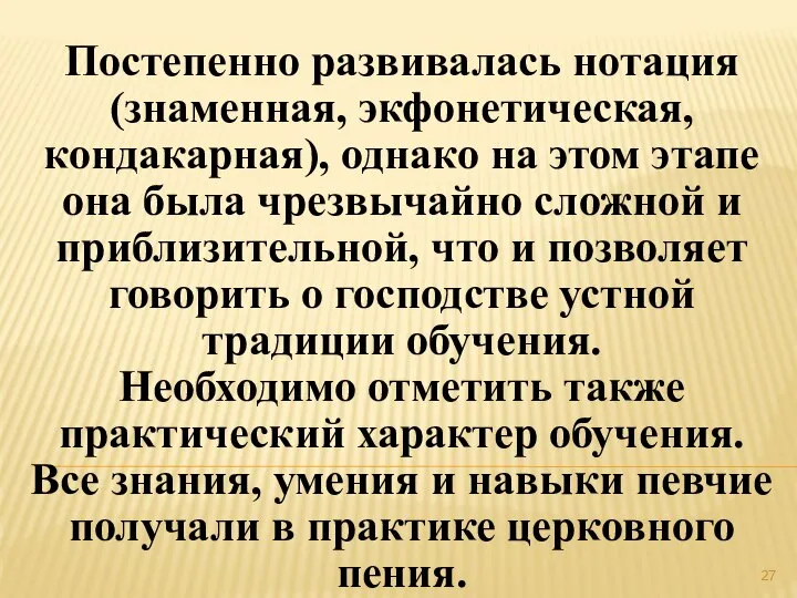 Постепенно развивалась нотация (знаменная, экфонетическая, кондакарная), однако на этом этапе она