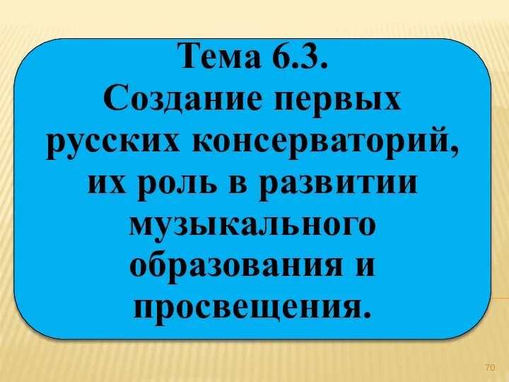 Тема 6.3. Создание первых русских консерваторий, их роль в развитии музыкального образования и просвещения.