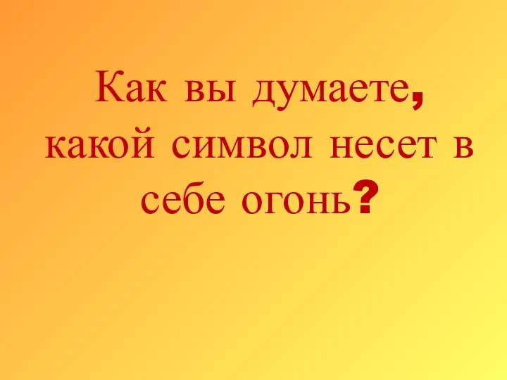 Как вы думаете, какой символ несет в себе огонь?