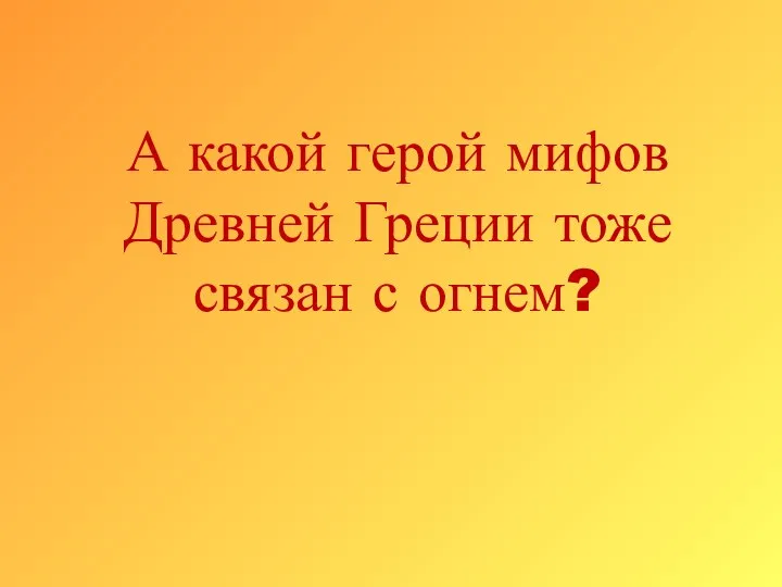 А какой герой мифов Древней Греции тоже связан с огнем?