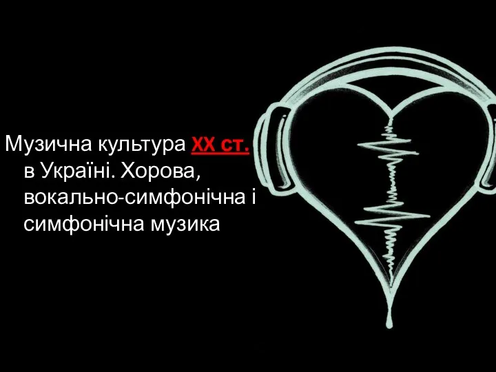 Музична культура XX ст. в Україні. Хорова, вокально-симфонічна і симфонічна музика