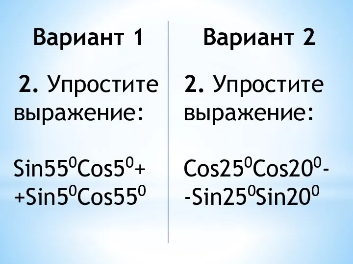 Вариант 1 2. Упростите выражение: Sin550Cos50+ +Sin50Cos550 Вариант 2 2. Упростите выражение: Cos250Cos200- -Sin250Sin200