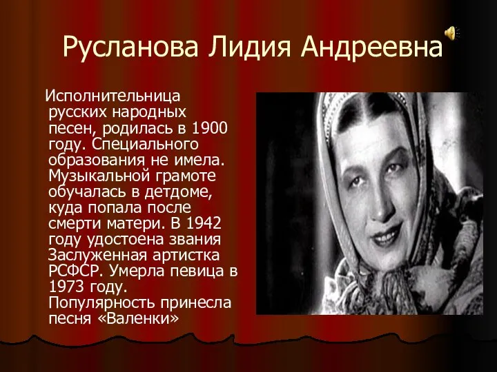 Русланова Лидия Андреевна Исполнительница русских народных песен, родилась в 1900 году.