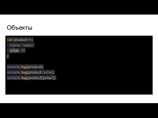 Объекты var product = { name: 'water', price: 10 }; console.log(product); console.log(product.name); console.log(product[‘price’]);