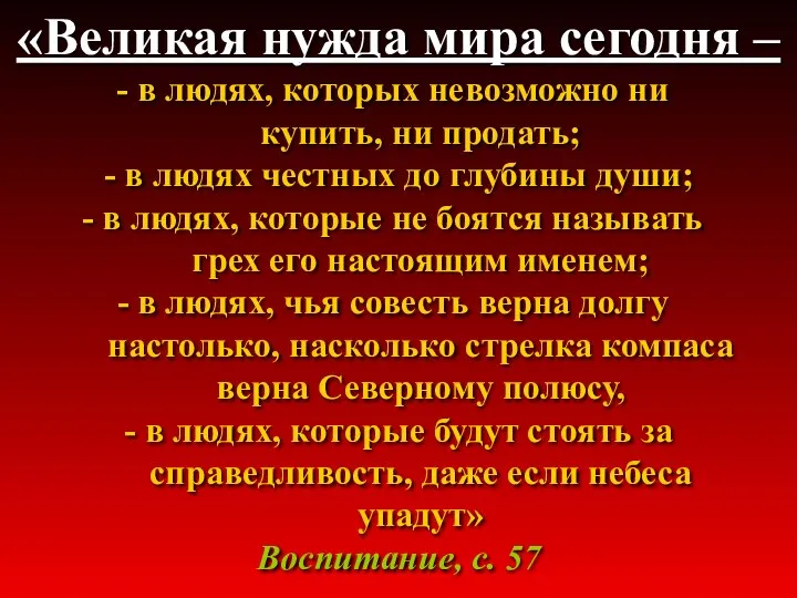 «Великая нужда мира сегодня – в людях, которых невозможно ни купить,