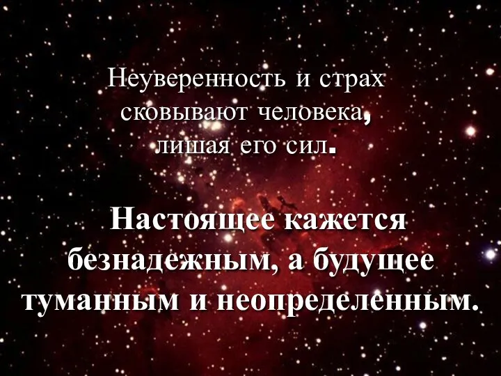 Настоящее кажется безнадежным, а будущее туманным и неопределенным. Неуверенность и страх сковывают человека, лишая его сил.