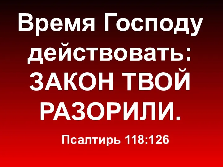 Время Господу действовать: ЗАКОН ТВОЙ РАЗОРИЛИ. Псалтирь 118:126