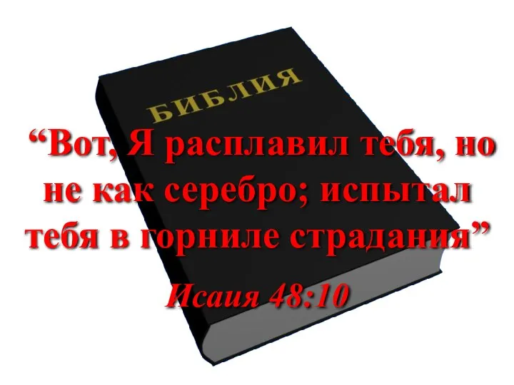 “Вот, Я расплавил тебя, но не как серебро; испытал тебя в горниле страдания” Исаия 48:10