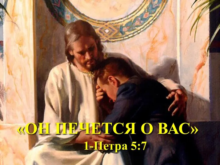 «ОН ПЕЧЕТСЯ О ВАС» 1-Петра 5:7