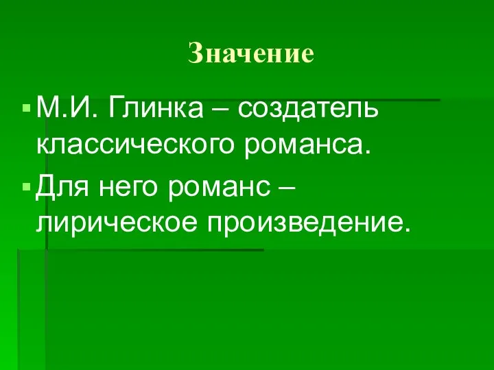 Значение М.И. Глинка – создатель классического романса. Для него романс – лирическое произведение.