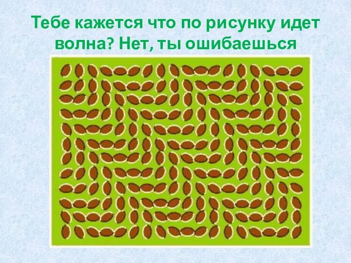 Тебе кажется что по рисунку идет волна? Нет, ты ошибаешься