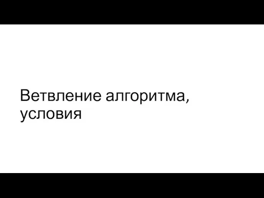 Ветвление алгоритма, условия