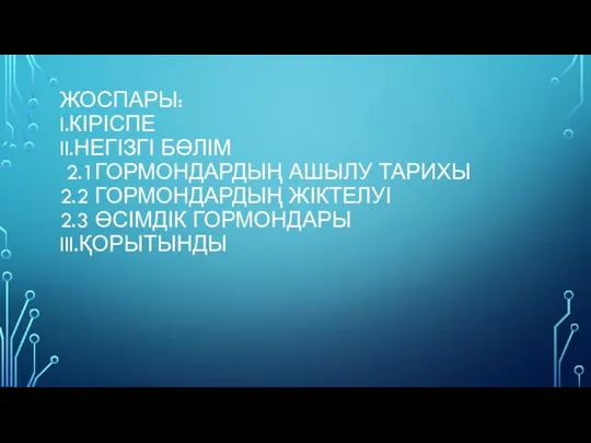 ЖОСПАРЫ: I.КІРІСПЕ II.НЕГІЗГІ БӨЛІМ 2.1ГОРМОНДАРДЫҢ АШЫЛУ ТАРИХЫ 2.2 ГОРМОНДАРДЫҢ ЖІКТЕЛУІ 2.3 ӨСІМДІК ГОРМОНДАРЫ III.ҚОРЫТЫНДЫ