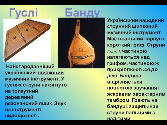 Бандура Гуслі Найстародавніший український щипковий музичний інструмент. У гуслях струни натягнуто