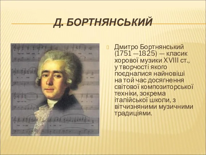 Д. БОРТНЯНСЬКИЙ Дмитро Бортнянський (1751 —1825) — класик хорової музики XVIII