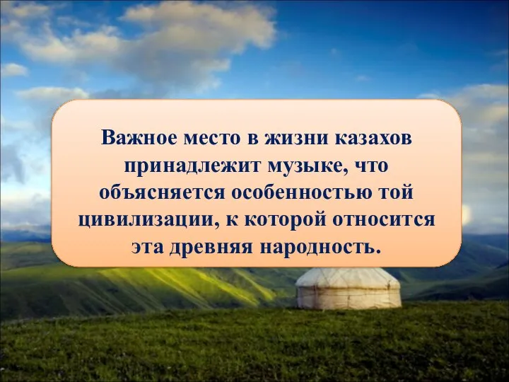 Важное место в жизни казахов принадлежит музыке, что объясняется особенностью той