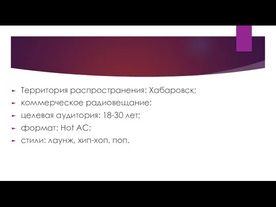 Территория распространения: Хабаровск; коммерческое радиовещание; целевая аудитория: 18-30 лет; формат: Hot AC; стили: лаунж, хип-хоп, поп.