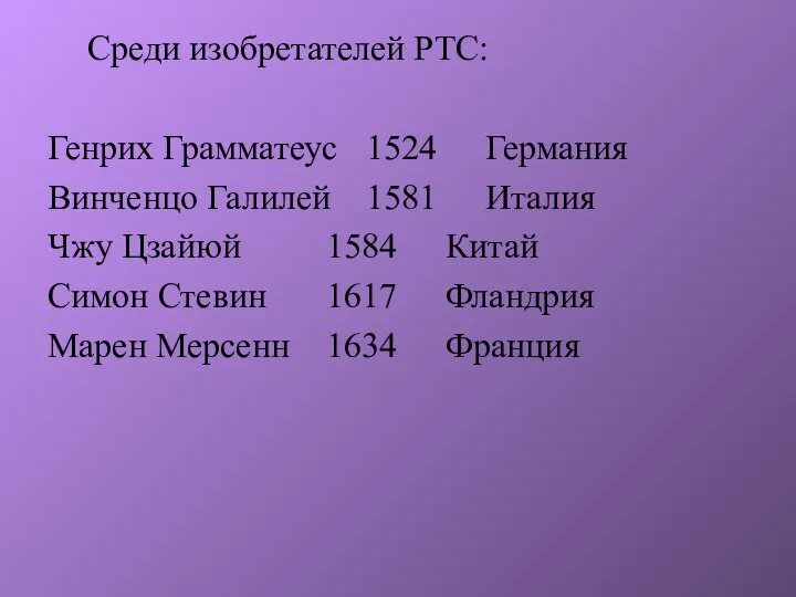 Среди изобретателей РТС: Генрих Грамматеус 1524 Германия Винченцо Галилей 1581 Италия