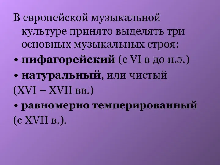 В европейской музыкальной культуре принято выделять три основных музыкальных строя: пифагорейский