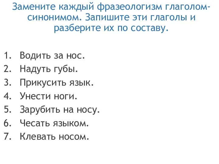 Замените каждый фразеологизм глаголом- синонимом. Запишите эти глаголы и разберите их