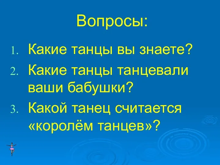 Вопросы: Какие танцы вы знаете? Какие танцы танцевали ваши бабушки? Какой танец считается «королём танцев»?