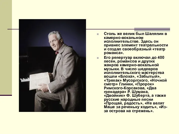 Столь же велик был Шаляпин в камерно-вокальном исполнительстве. Здесь он привнес