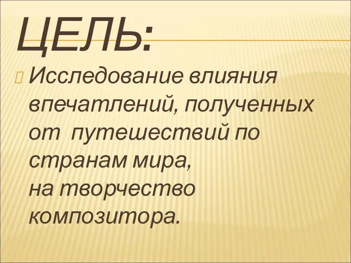 ЦЕЛЬ: Исследование влияния впечатлений, полученных от путешествий по странам мира, на творчество композитора.