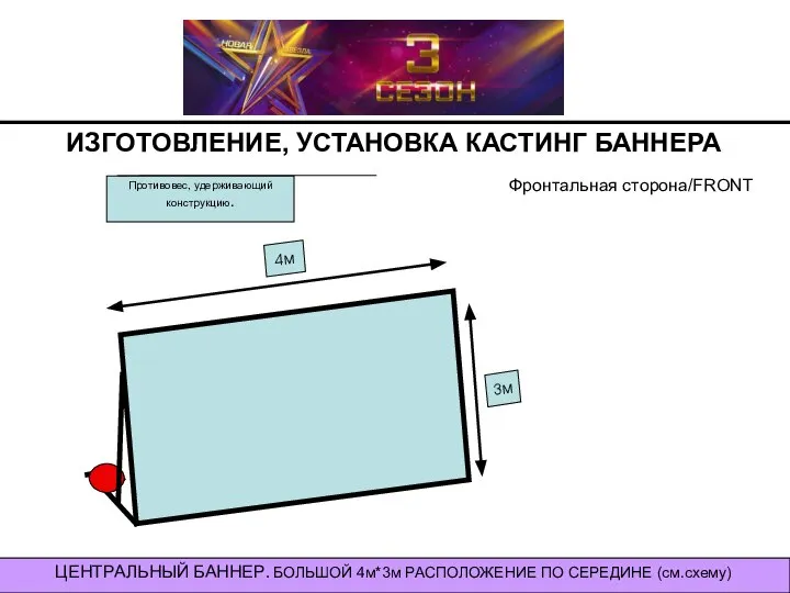 ИЗГОТОВЛЕНИЕ, УСТАНОВКА КАСТИНГ БАННЕРА ЦЕНТРАЛЬНЫЙ БАННЕР ЦЕНТРАЛЬНЫЙ БАННЕР. БОЛЬШОЙ 4м*3м РАСПОЛОЖЕНИЕ ПО СЕРЕДИНЕ (см.схему) Фронтальная сторона/FRONT