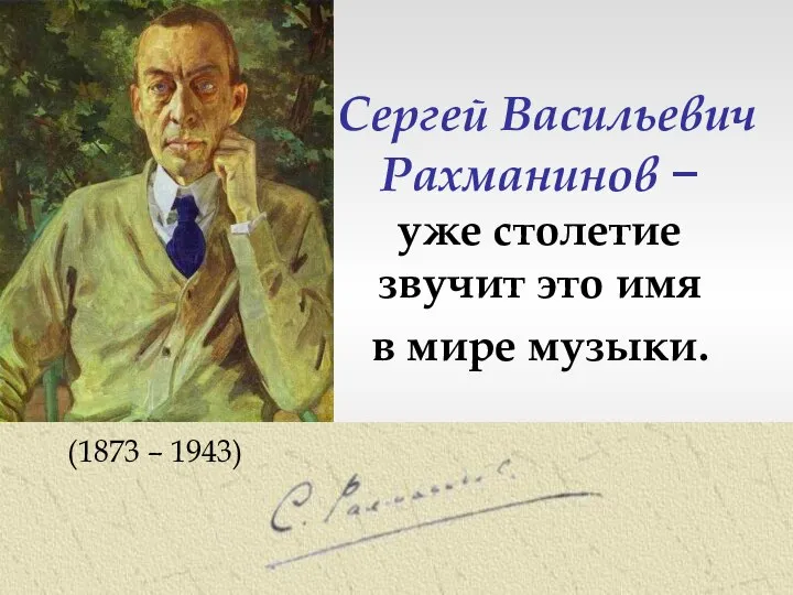Сергей Васильевич Рахманинов − уже столетие звучит это имя в мире музыки. (1873 – 1943)