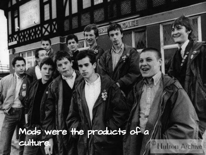 Mods were the products of a culture.