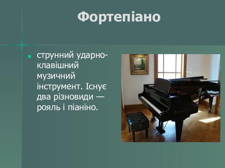 Фортепіано струнний ударно-клавішний музичний інструмент. Існує два різновиди — рояль і піаніно.